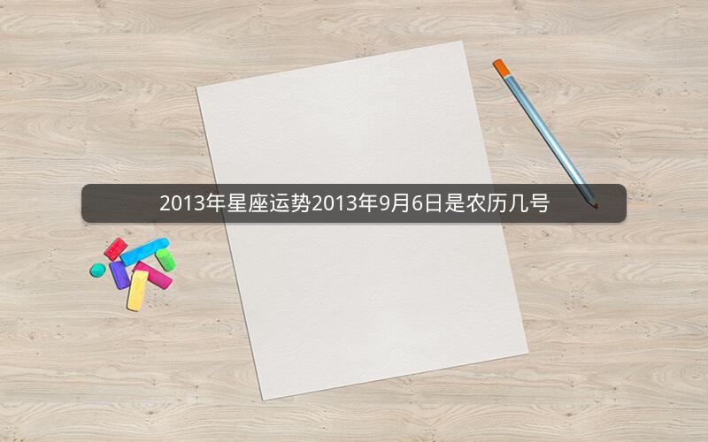 2013年星座运势2013年9月6日是农历几号