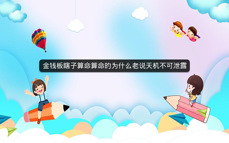 金钱板瞎子算命算命的为什么老说天机不可泄露 金钱板瞎子算命算命的为什么老说天机不可泄露