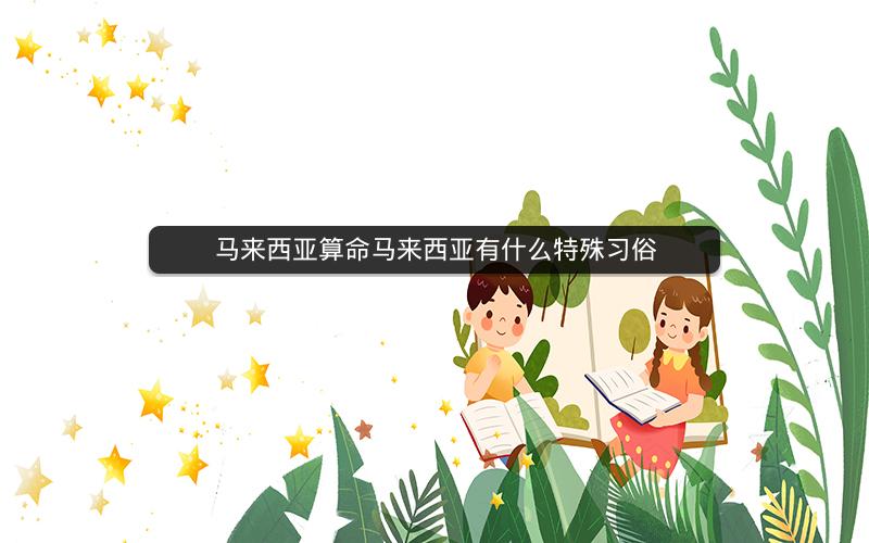 马来西亚算命马来西亚有什么特殊习俗