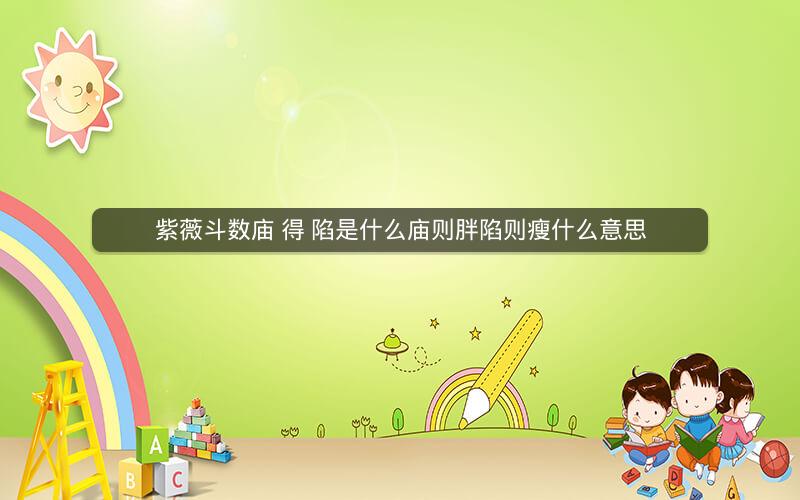 紫薇斗数庙 得 陷是什么庙则胖陷则瘦什么意思