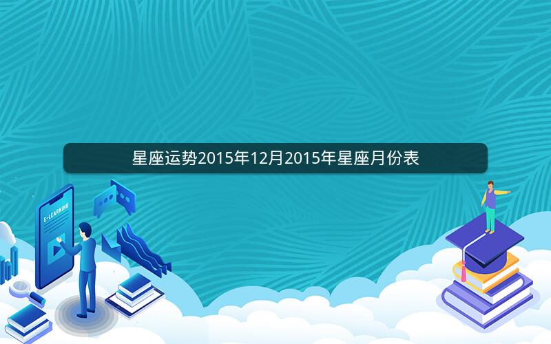 星座运势2015年12月2015年星座月份表