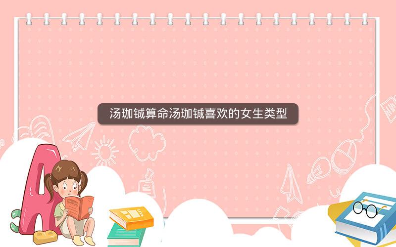 汤珈铖算命汤珈铖喜欢的女生类型