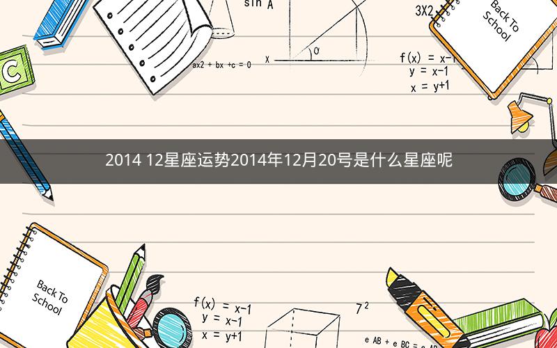 2014 12星座运势2014年12月20号是什么星座呢