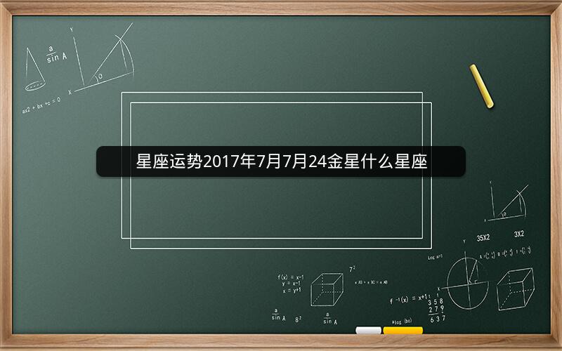 星座运势2017年7月7月24金星什么星座