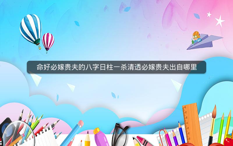 命好必嫁贵夫的八字日柱一杀清透必嫁贵夫出自哪里