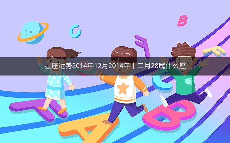 星座运势2014年12月2014年十二月28属什么座