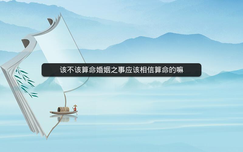 该不该算命婚姻之事应该相信算命的嘛