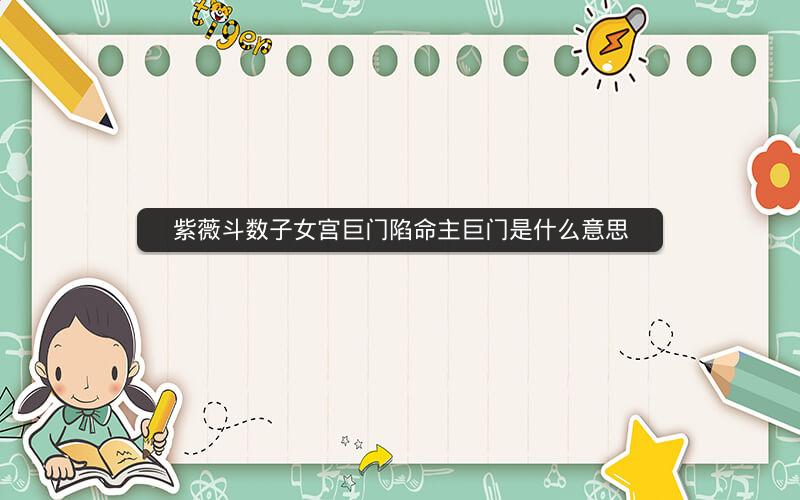 紫薇斗数子女宫巨门陷命主巨门是什么意思