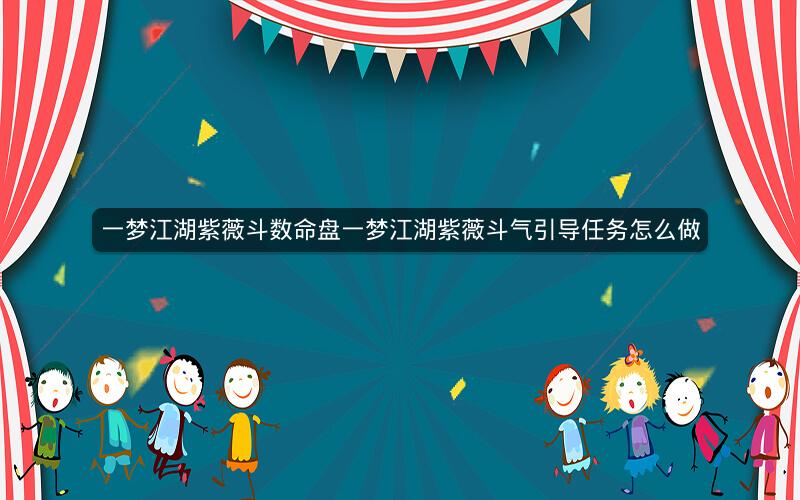 一梦江湖紫薇斗数命盘一梦江湖紫薇斗气引导任务怎么做