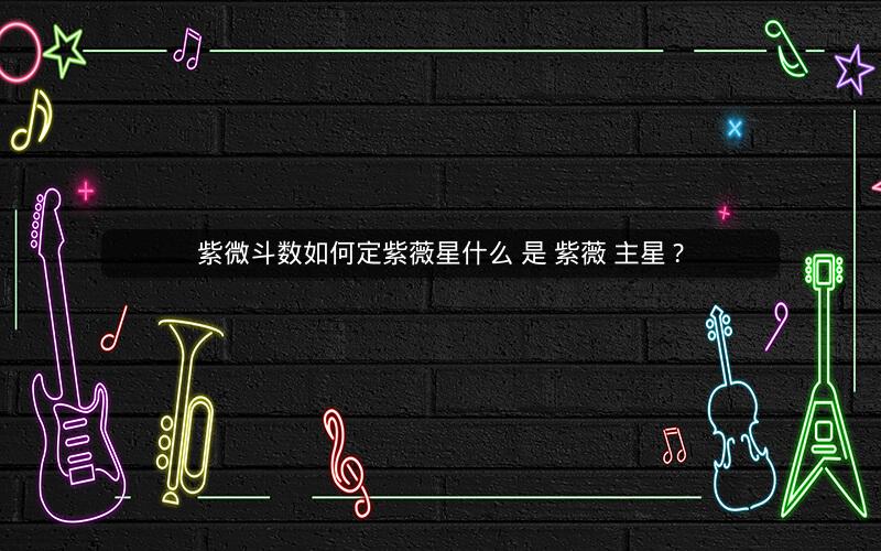 紫微斗数如何定紫薇星什么 是 紫薇 主星 ?