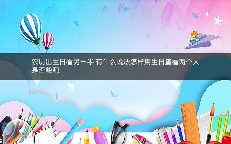 农历出生日看另一半 有什么说法怎样用生日查看两个人是否般配