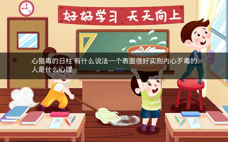 心狠毒的日柱 有什么说法一个表面很好实则内心歹毒的人是什么心理