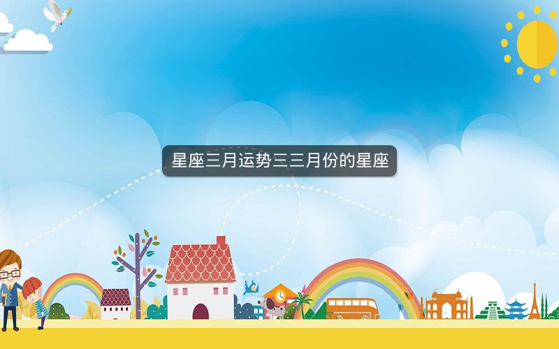 星座三月运势三三月份的星座