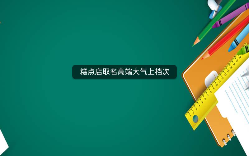 糕点店取名高端大气上档次 糕点店取名高端大气上档次