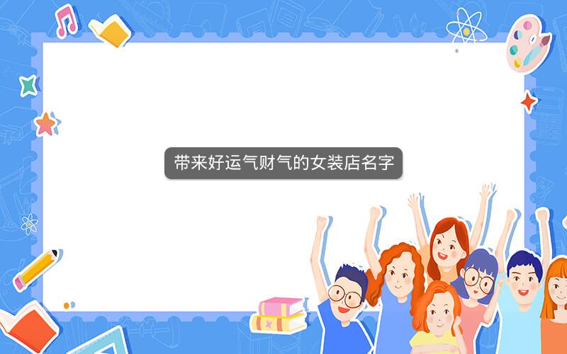带来好运气财气的女装店名字 带来好运气财气的女装店名字