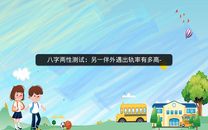 八字两性测试:另一伴外遇出轨率有多高-