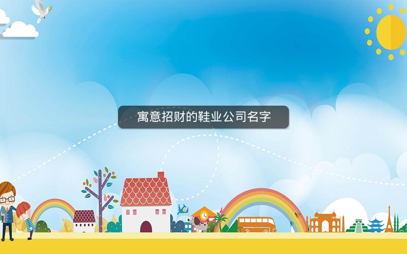 寓意招财的鞋业公司名字 寓意招财的鞋业公司名字