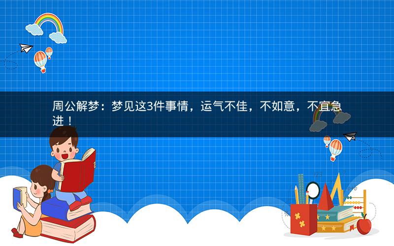 周公解梦:梦见这3件事情,运气不佳,不如意,不宜急进! 周公解梦:梦见这3件事情,运气不佳,不如意,不宜急进!