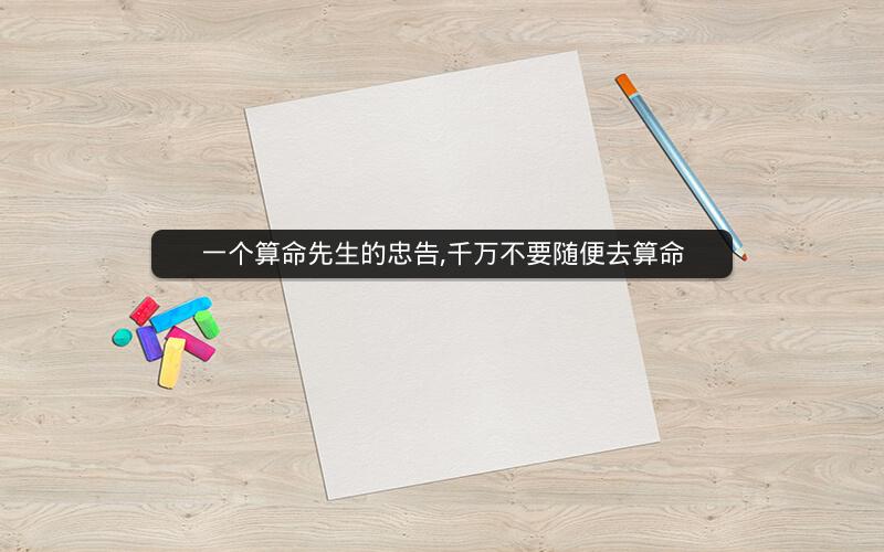 一个算命先生的忠告,千万不要随便去算命