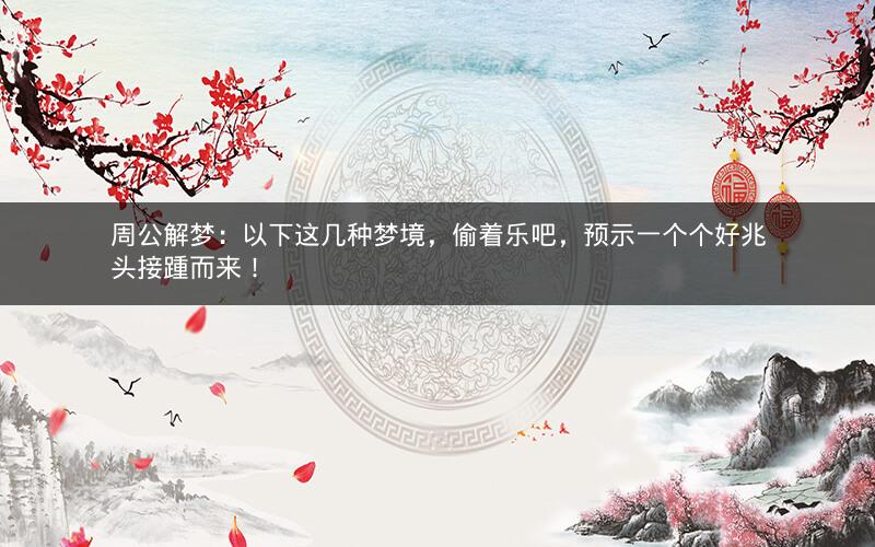 周公解梦:以下这几种梦境,偷着乐吧,预示一个个好兆头接踵而来! 周公解梦:以下这几种梦境,偷着乐吧,预示一个个好兆头接踵而来!
