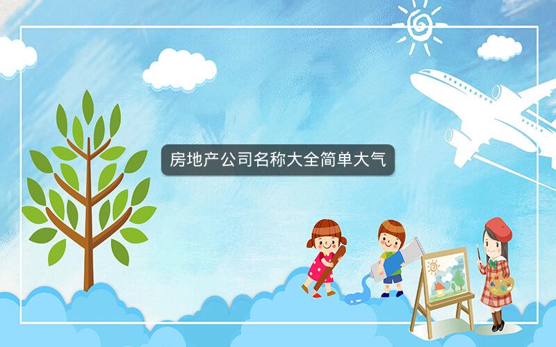 房地产公司名称大全简单大气 房地产公司名称大全简单大气