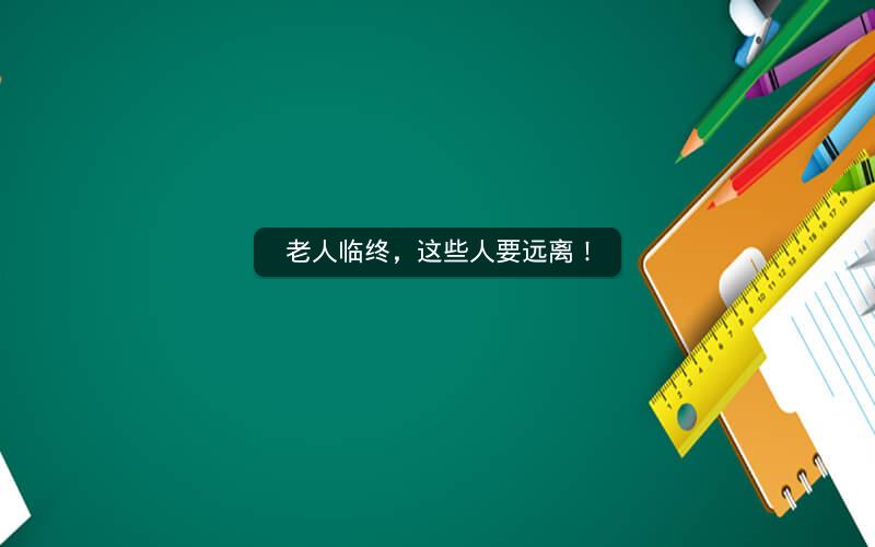老人临终,这些人要远离! 老人临终,这些人要远离!