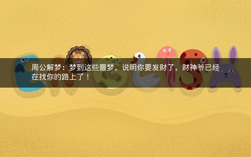 周公解梦:梦到这些噩梦,说明你要发财了,财神爷已经在找你的路上了! 周公解梦:梦到这些噩梦,说明你要发财了,财神爷已经在找你的路上了!