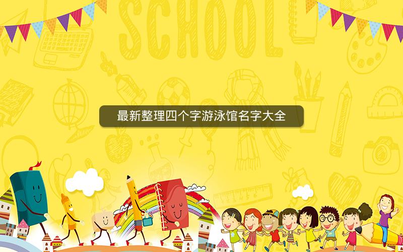最新整理四个字游泳馆名字大全 最新整理四个字游泳馆名字大全