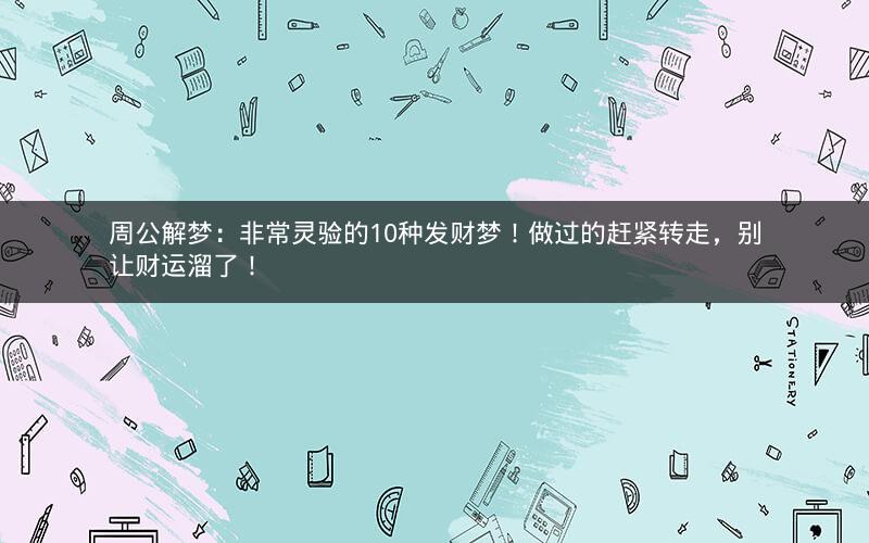 周公解梦:非常灵验的10种发财梦!做过的赶紧转走,别让财运溜了! 周公解梦:非常灵验的10种发财梦!做过的赶紧转走,别让财运溜了!