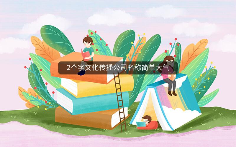 2个字文化传播公司名称简单大气 2个字文化传播公司名称简单大气
