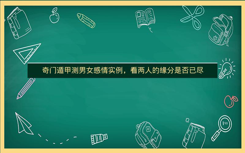 奇门遁甲测男女感情实例,看两人的缘分是否已尽