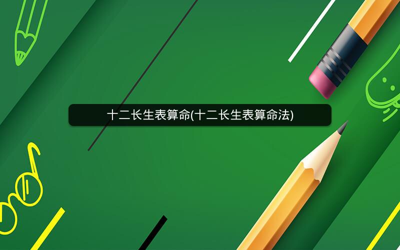 十二长生表算命(十二长生表算命法)