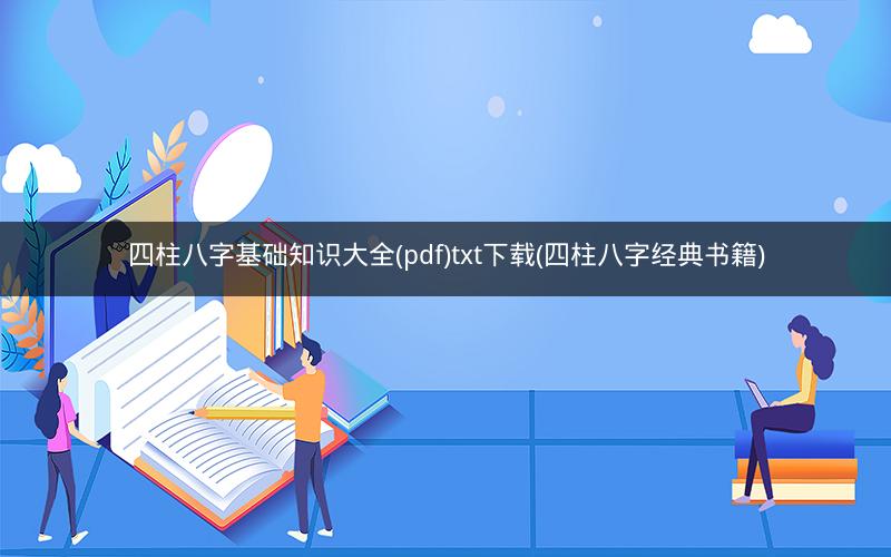 四柱八字基础知识大全(pdf)txt下载(四柱八字经典书籍)