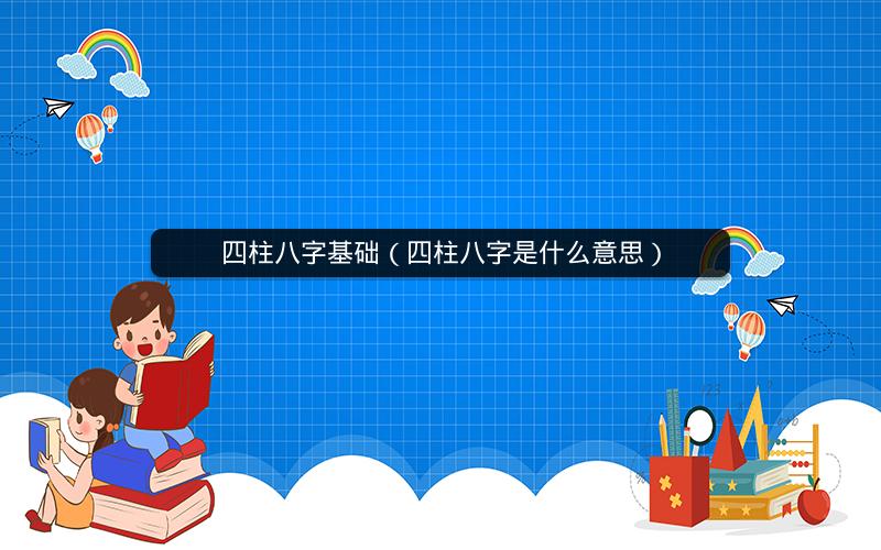 四柱八字基础(四柱八字是什么意思)