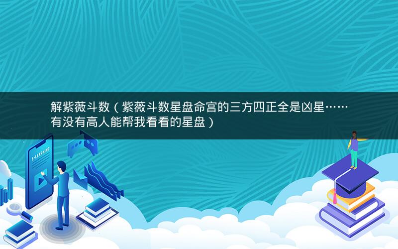 解紫薇斗数(紫薇斗数星盘命宫的三方四正全是凶星……有没有高人能帮我看看的星盘) 解紫薇斗数(紫薇斗数星盘命宫的三方四正全是凶星……有没有高人能帮我看看的星盘)
