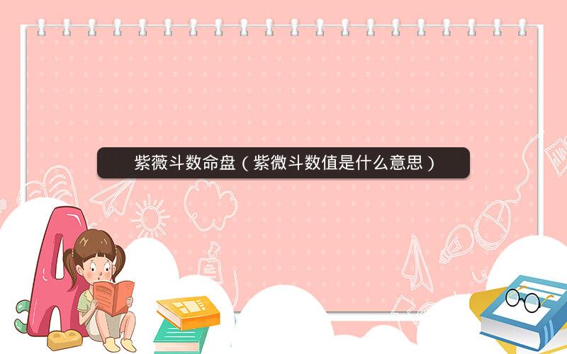 紫薇斗数命盘(紫微斗数值是什么意思) 紫薇斗数命盘(紫微斗数值是什么意思)
