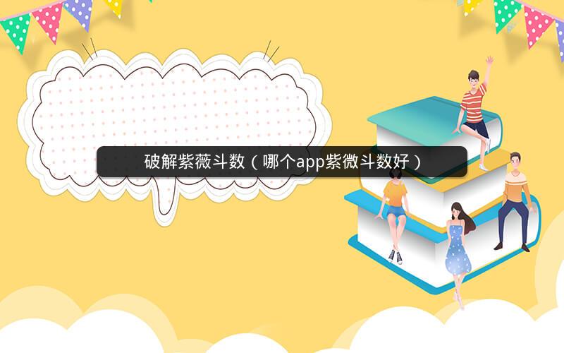 破解紫薇斗数(哪个app紫微斗数好) 破解紫薇斗数(哪个app紫微斗数好)