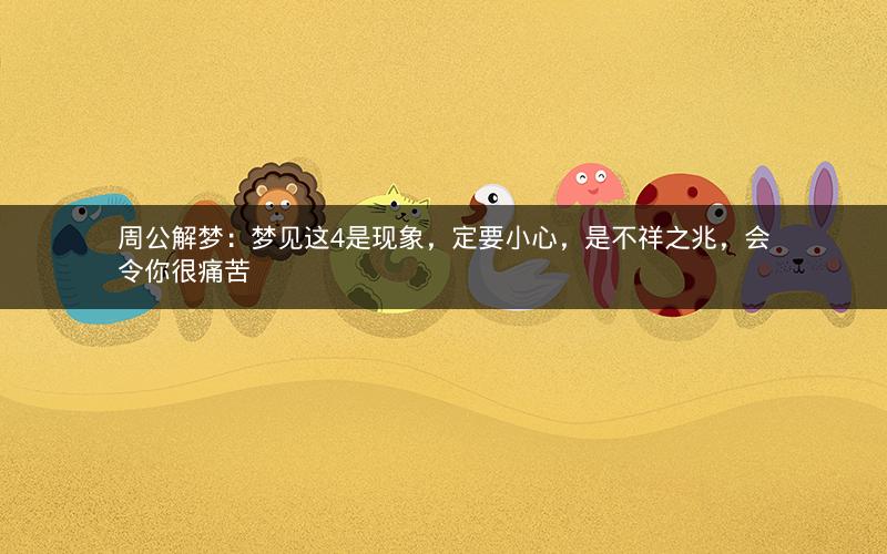 周公解梦:梦见这4是现象,定要小心,是不祥之兆,会令你很痛苦 周公解梦:梦见这4是现象,定要小心,是不祥之兆,会令你很痛苦