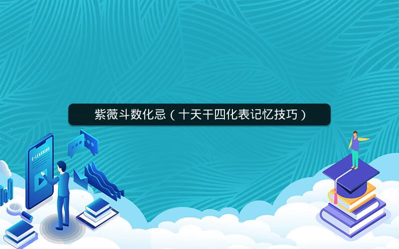 紫薇斗数化忌(十天干四化表记忆技巧) 紫薇斗数化忌(十天干四化表记忆技巧)