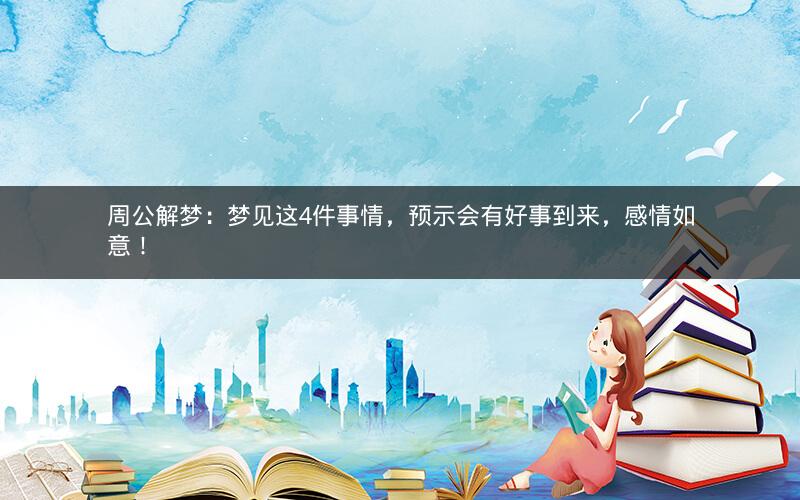 周公解梦：梦见这4件事情，预示会有好事到来，感情如意！