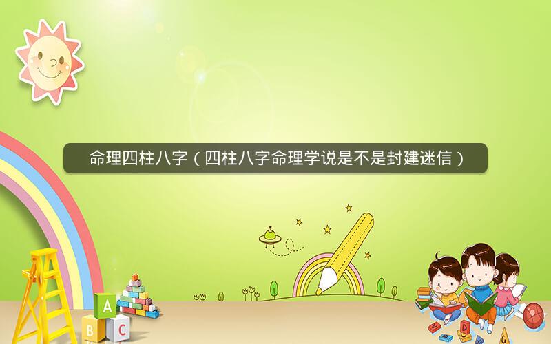 命理四柱八字(四柱八字命理学说是不是封建迷信)