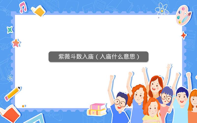 紫薇斗数入庙(入庙什么意思) 紫薇斗数入庙(入庙什么意思)