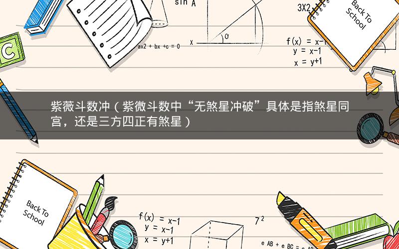 紫薇斗数冲(紫微斗数中“无煞星冲破”具体是指煞星同宫,还是三方四正有煞星) 紫薇斗数冲(紫微斗数中“无煞星冲破”具体是指煞星同宫,还是三方四正有煞星)