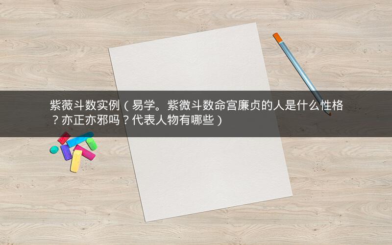 紫薇斗数实例(易学。紫微斗数命宫廉贞的人是什么性格?亦正亦邪吗?代表人物有哪些) 紫薇斗数实例(易学。紫微斗数命宫廉贞的人是什么性格?亦正亦邪吗?代表人物有哪些)