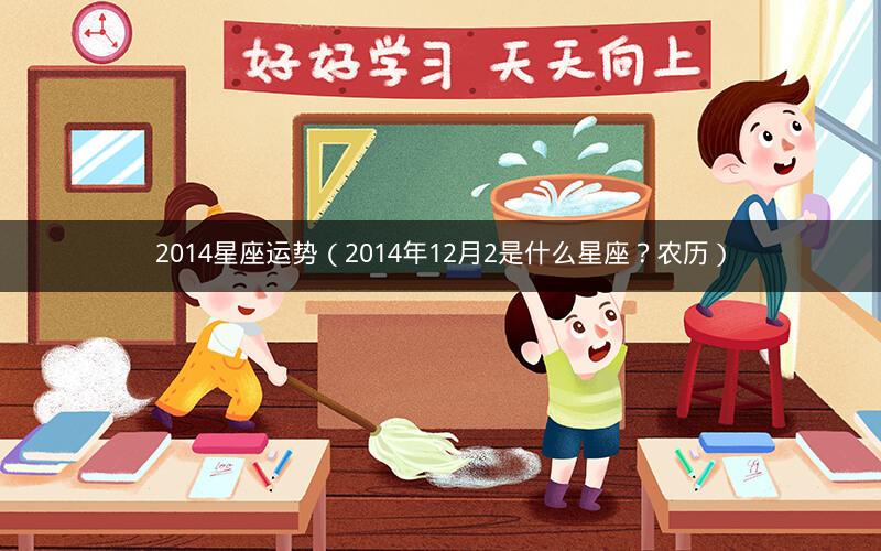2014星座运势(2014年12月2是什么星座?农历) 2014星座运势(2014年12月2是什么星座?农历)