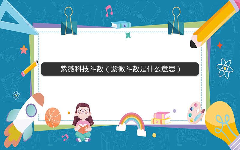 紫薇科技斗数(紫微斗数是什么意思) 紫薇科技斗数(紫微斗数是什么意思)