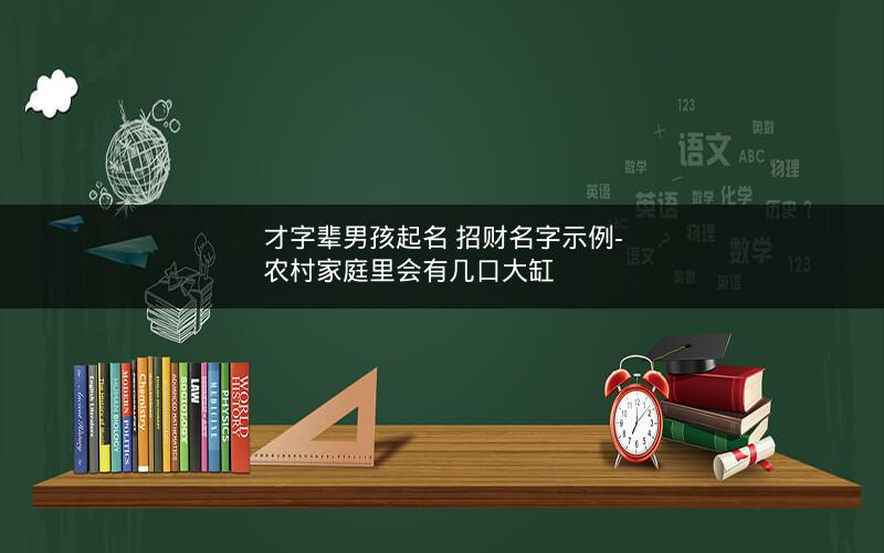 才字辈男孩起名 招财名字示例- 农村家庭里会有几口大缸
