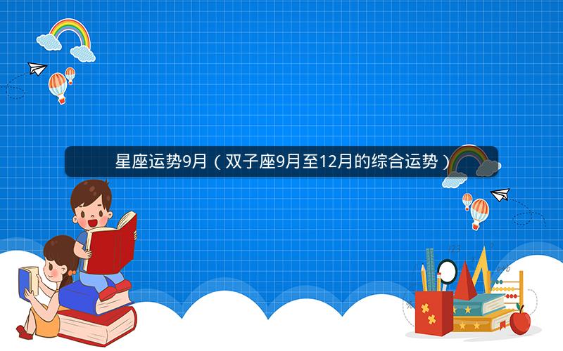 星座运势9月(双子座9月至12月的综合运势) 星座运势9月(双子座9月至12月的综合运势)