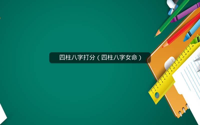 四柱八字打分(四柱八字女命)