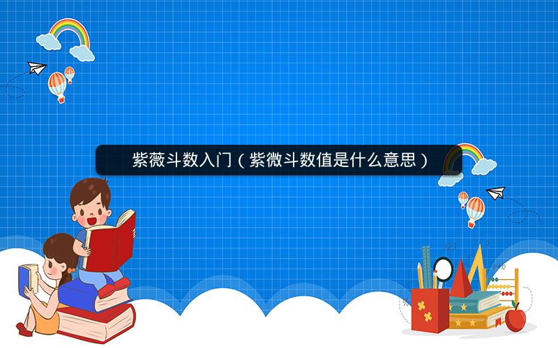 紫薇斗数入门(紫微斗数值是什么意思) 紫薇斗数入门(紫微斗数值是什么意思)